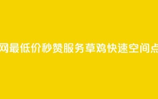 全网最低价秒赞服务,草鸡快速qq空间点赞