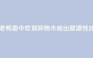 苏州通报“老鸭面中吃到异物”:未检出鼠源性成分