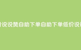 低价说说赞自助下单(自助下单,低价说说赞)