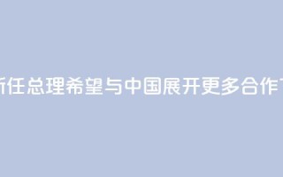 泰国新任总理:希望与中国展开更多合作