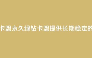 永久绿钻卡盟(永久绿钻卡盟,提供长期稳定的绿钻服务)