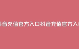 抖音充值官方入口ios(抖音充值官方iOS入口)