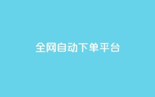 全网自动下单平台 - 全网下单平台:自动化服务轻松购物!