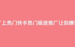 快手推广上热门 - 快手热门:极速推广让你爆红!~
