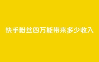 快手粉丝四万,能带来多少收入?