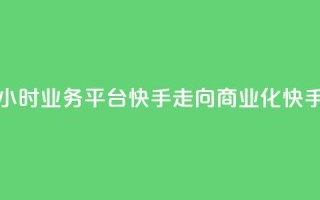 24小时业务平台:快手走向商业化“快手24”