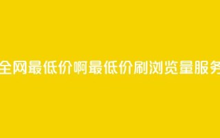qq刷浏览量网站全网最低价啊(最低价QQ刷浏览量服务,全网独家推荐)