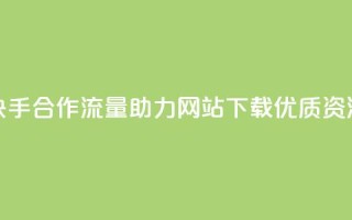 快手合作流量助力,网站下载优质资源