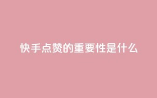 快手点赞的重要性是什么?