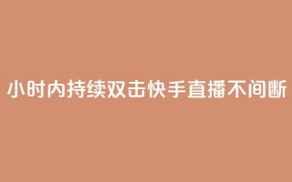 24小时内持续双击,快手直播不间断