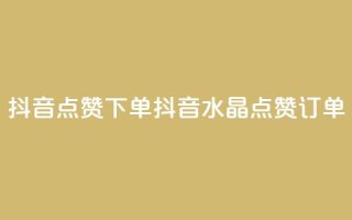 抖音点赞ks下单(抖音水晶点赞KS订单)