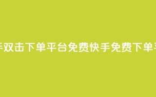 快手双击下单平台免费(快手免费下单平台)