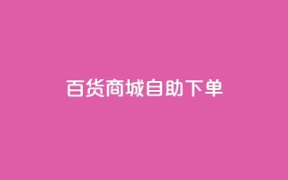 百货商城自助下单,快手1万粉丝后想挣钱怎么办 - 抖音怎么刷fen si - 快手一毛钱100赞链接入口