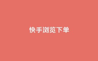 快手浏览下单 - 快手浏览购买攻略!