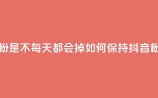 抖音买的粉是不每天都会掉(如何保持抖音粉丝不流失)
