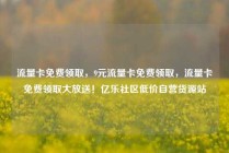 流量卡免费领取,9元流量卡免费领取,流量卡免费领取大放送!亿乐社区低价自营货源站