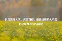 抖音直播人气,抖音直播,挖掘隐藏的人气密码亿乐社区SUP货源站
