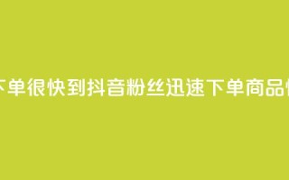 抖音粉丝在线下单很快到 - 抖音粉丝迅速下单,商品快速到达。