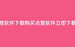 作品买点赞软件下载(购买点赞软件,立即下载最新版本!)