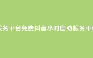 抖音24小时自助服务平台免费(抖音24小时自助服务平台：免费使用指南)