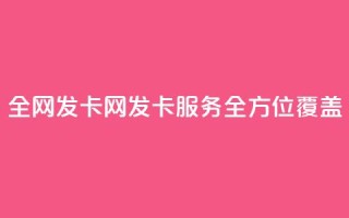 全网发卡网:发卡服务全方位覆盖