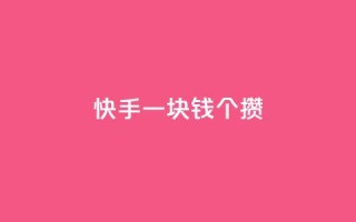 快手一块钱100个攒 - 快手最低1元买100个东西,真是太超值了!~