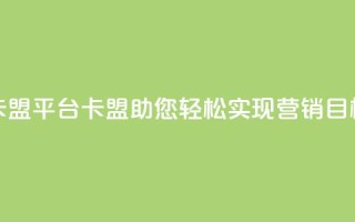 51卡盟平台(51卡盟:助您轻松实现营销目标)