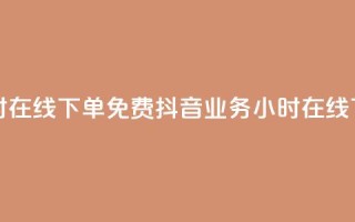 抖音业务24小时在线下单免费(抖音业务24小时在线下单免费服务)