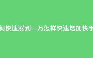 快手粉丝如何快速涨到一万(怎样快速增加快手粉丝到一万)