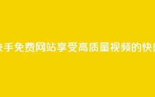 快手免费网站:享受高质量视频的快感
