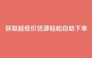 获取超低价货源,轻松自助下单
