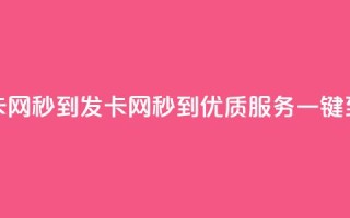 发卡网秒到(发卡网秒到，优质服务一键到达)