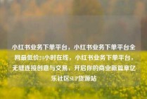 小红书业务下单平台,小红书业务下单平台全网最低价24小时在线,小红书业务下单平台,无缝连接创意与交易,开启你的商业新篇章亿乐社区SUP货源站