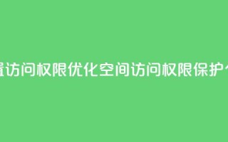 QQ空间设置访问权限(优化QQ空间访问权限,保护个人隐私)