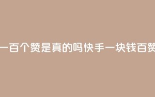 快手一块钱一百个赞是真的吗(快手一块钱百赞真实性调查)