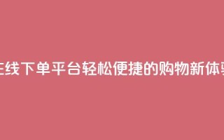 在线下单平台:轻松便捷的购物新体验