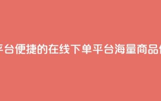 业务在线下单平台 - 便捷的在线下单平台,海量商品任您挑选~