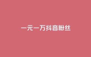 一元一万抖音粉丝 - 一元即可获取一万抖音粉丝的秘笈!