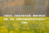 代刷社区,代刷社区低价货源,揭秘代刷社区内幕,洗钱、诈骗和法律风险并存亿乐社区SUP货源站