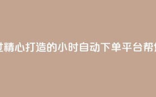 qq24小时业务自动下单平台 - 经过精心打造的qq24小时自动下单平台,帮您实现业务快速下单。