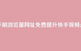 0元快手刷浏览量网址(免费提升快手视频点击率)
