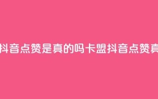 卡盟的抖音点赞是真的吗(卡盟抖音点赞真实有效)