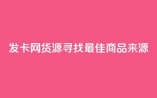 发卡网货源:寻找最佳商品来源