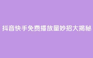 抖音快手免费播放量:妙招大揭秘