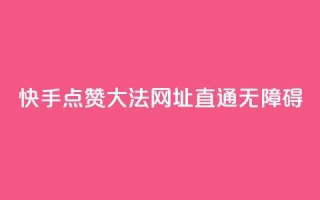 快手点赞大法,网址直通无障碍