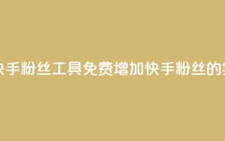 免费涨快手粉丝工具(免费增加快手粉丝的实用工具)