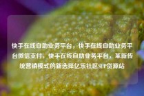 快手在线自助业务平台,快手在线自助业务平台微信支付,快手在线自助业务平台,革新传统营销模式的新选择亿乐社区SUP货源站