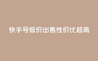 快手号低价出售,性价比超高