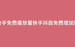 抖音快手免费播放量(快手抖音免费增加播放量)