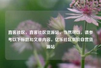直客社区，直客社区货源站，当然可以，请参考以下标题和文章内容。亿乐社区低价自营货源站